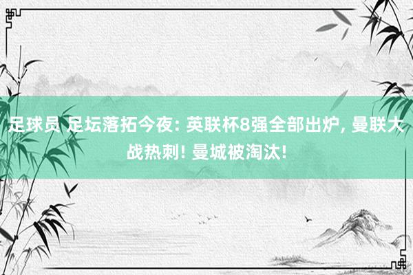 足球员 足坛落拓今夜: 英联杯8强全部出炉, 曼联大战热刺! 曼城被淘汰!