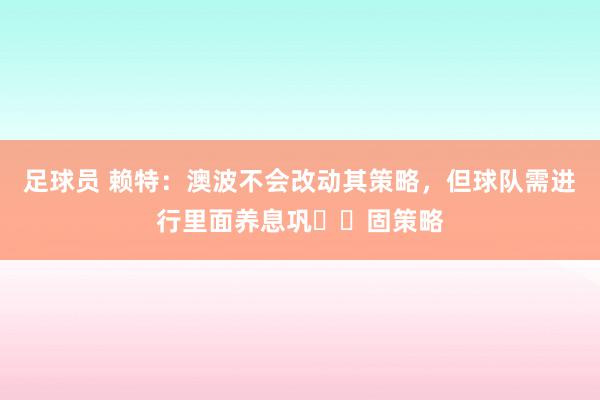 足球员 赖特：澳波不会改动其策略，但球队需进行里面养息巩​​固策略