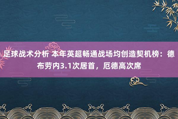 足球战术分析 本年英超畅通战场均创造契机榜：德布劳内3.1次居首，厄德高次席