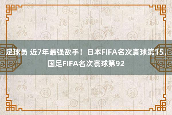 足球员 近7年最强敌手！日本FIFA名次寰球第15，国足FIFA名次寰球第92