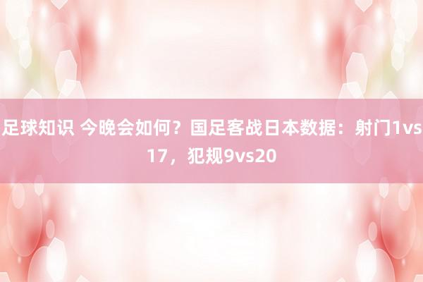 足球知识 今晚会如何？国足客战日本数据：射门1vs17，犯规9vs20