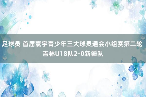 足球员 首届寰宇青少年三大球灵通会小组赛第二轮 吉林U18队2-0新疆队