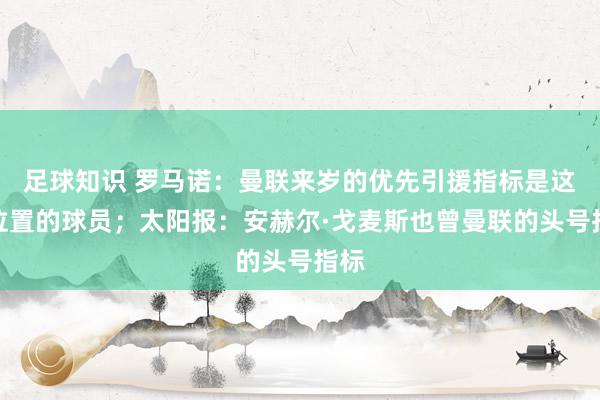 足球知识 罗马诺：曼联来岁的优先引援指标是这个位置的球员；太阳报：安赫尔·戈麦斯也曾曼联的头号指标