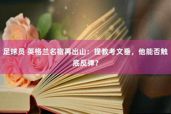 足球员 英格兰名宿再出山：捏教考文垂，他能否触底反弹？