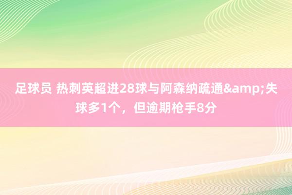 足球员 热刺英超进28球与阿森纳疏通&失球多1个，但逾期枪手8分