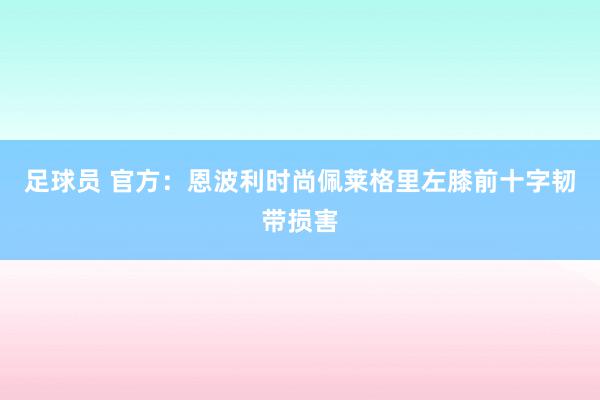 足球员 官方：恩波利时尚佩莱格里左膝前十字韧带损害