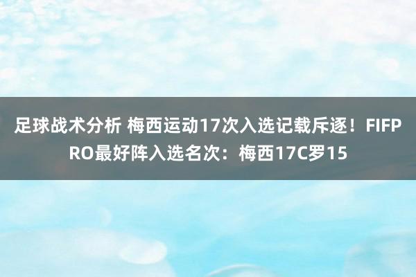 足球战术分析 梅西运动17次入选记载斥逐！FIFPRO最好阵入选名次：梅西17C罗15