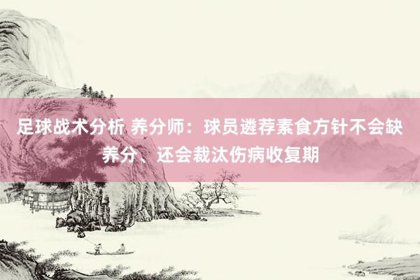 足球战术分析 养分师：球员遴荐素食方针不会缺养分、还会裁汰伤病收复期