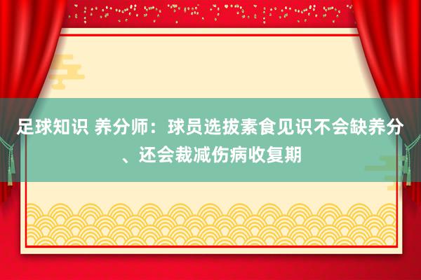 足球知识 养分师：球员选拔素食见识不会缺养分、还会裁减伤病收复期