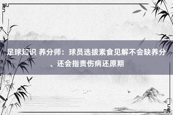 足球知识 养分师：球员选拔素食见解不会缺养分、还会指责伤病还原期