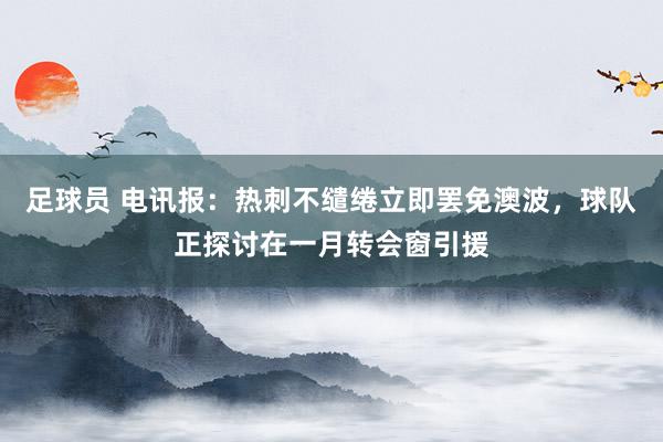 足球员 电讯报：热刺不缱绻立即罢免澳波，球队正探讨在一月转会窗引援