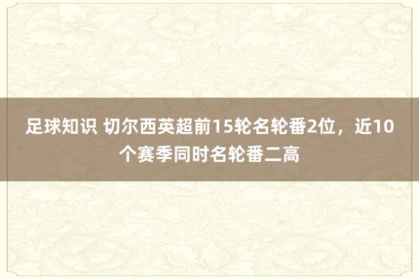 足球知识 切尔西英超前15轮名轮番2位，近10个赛季同时名轮番二高