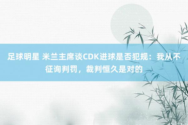 足球明星 米兰主席谈CDK进球是否犯规：我从不征询判罚，裁判恒久是对的