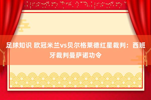 足球知识 欧冠米兰vs贝尔格莱德红星裁判：西班牙裁判曼萨诺功令