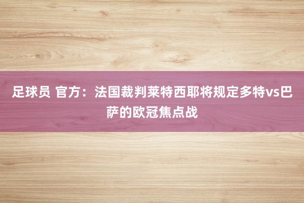 足球员 官方：法国裁判莱特西耶将规定多特vs巴萨的欧冠焦点战