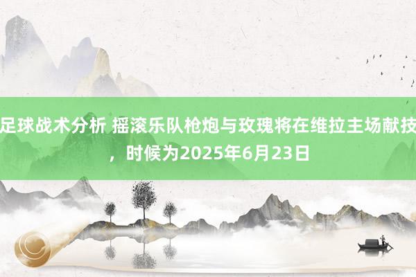 足球战术分析 摇滚乐队枪炮与玫瑰将在维拉主场献技，时候为2025年6月23日