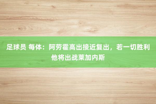 足球员 每体：阿劳霍高出接近复出，若一切胜利他将出战莱加内斯