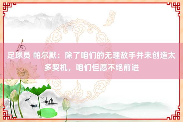 足球员 帕尔默：除了咱们的无理敌手并未创造太多契机，咱们但愿不绝前进