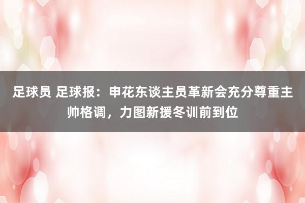 足球员 足球报：申花东谈主员革新会充分尊重主帅格调，力图新援冬训前到位