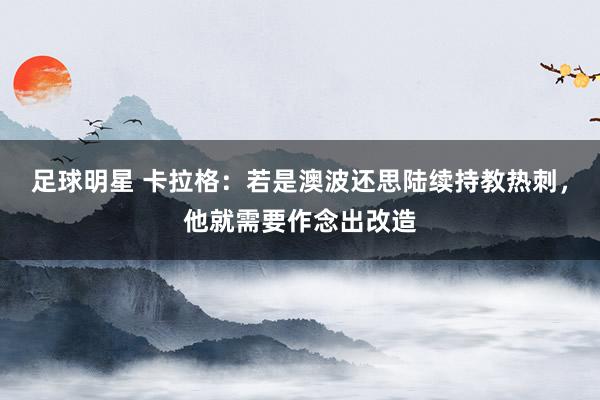 足球明星 卡拉格：若是澳波还思陆续持教热刺，他就需要作念出改造