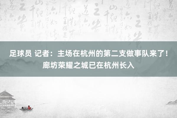 足球员 记者：主场在杭州的第二支做事队来了！廊坊荣耀之城已在杭州长入