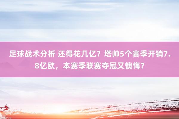 足球战术分析 还得花几亿？塔帅5个赛季开销7.8亿欧，本赛季联赛夺冠又懊悔？