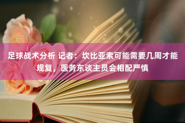 足球战术分析 记者：坎比亚索可能需要几周才能规复，医务东谈主员会相配严慎