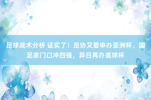 足球战术分析 证实了！足协又要申办亚洲杯，国足家门口冲四强，异日再办寰球杯